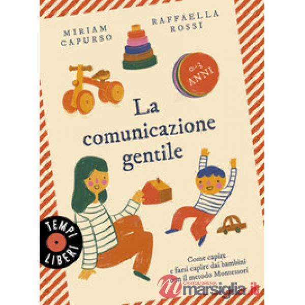 Comunicazione gentile. Come capire e farsi capire dai bambini con il metodo Montessori (0-3 anni) (La)
