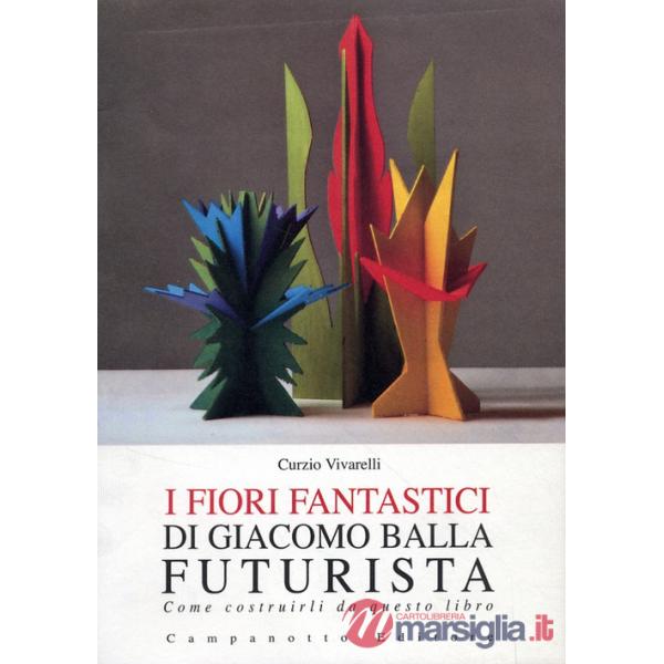 Fiori fantastici di Giacomo Bella futurista. Come costruirli da questo libro. Ediz. illustrata (I)