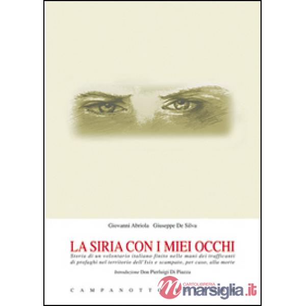 La Siria con i miei occhi. Storia di un volontario italiano finito nelle mani dei trafficanti di profughi nel territorio dell'Is