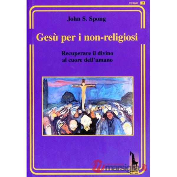 Gesù per i non-religiosi. Recuperare il divino nel cuore dell'essere umano