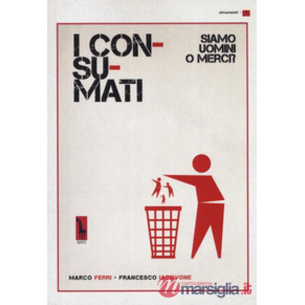 Consumati. Siamo uomini o merci? (I)