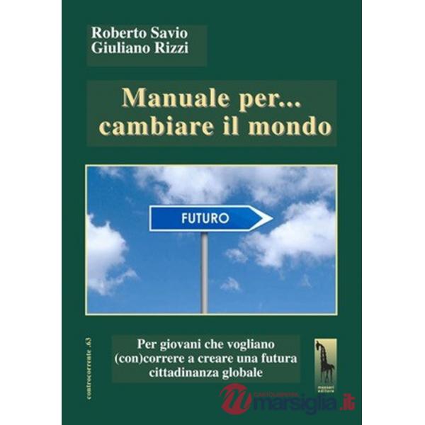 Manuale per... cambiare il mondo Per giovani che vogliano (con)correre a creare futuro
