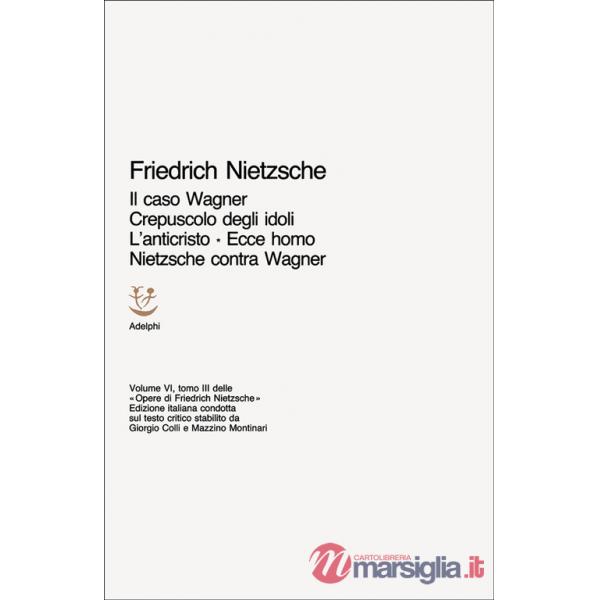 Opere complete. Vol. 6/3: Il caso Wagner-Crepuscolo degli idoli-L'Anticristo-Ecce homo-Nietzsche contra Wagner