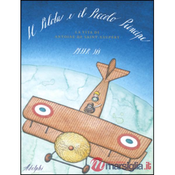 Pilota e il Piccolo Principe. La vita di Antoine de Saint-Exupéry (Il)