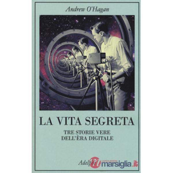 Vita segreta. Tre storie vere dell'èra digitale (La)