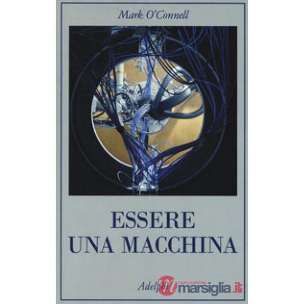 Essere una macchina. Un viaggio attraverso cyborg, utopisti, hacker e futurologi per risolvere il modesto problema della morte