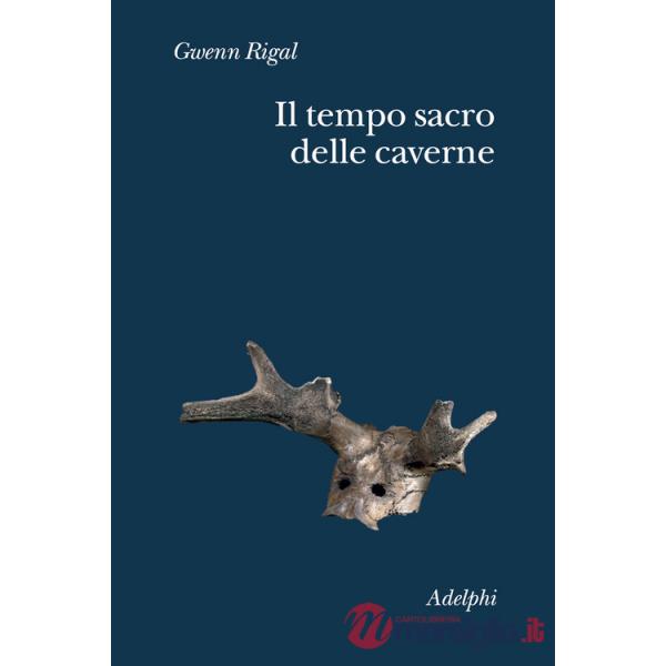 Tempo sacro delle caverne. Da Chauvet a Lascaux, le ipotesi della scienza (Il)