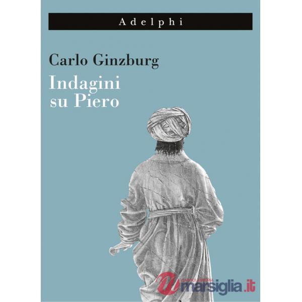 Indagini su Piero. Il «Battesimo», il ciclo di Arezzo, la «Flagellazione» di Urbino. Nuova ediz.