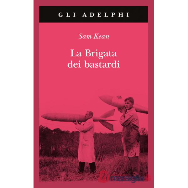 Brigata dei bastardi. La vera storia degli scienziati e delle spie che sabotarono la bomba atomica nazista (La)