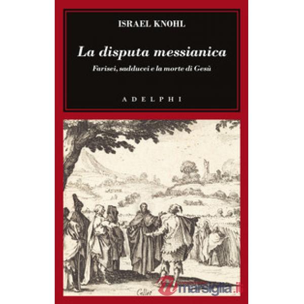 Disputa messianica. Farisei, sadducei e la morte di Gesù (La)