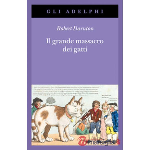 Grande massacro dei gatti e altri episodi della storia culturale francese (Il)