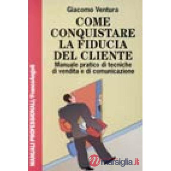 Come conquistare la fiducia del cliente. Manuale pratico di tecniche di vendita 