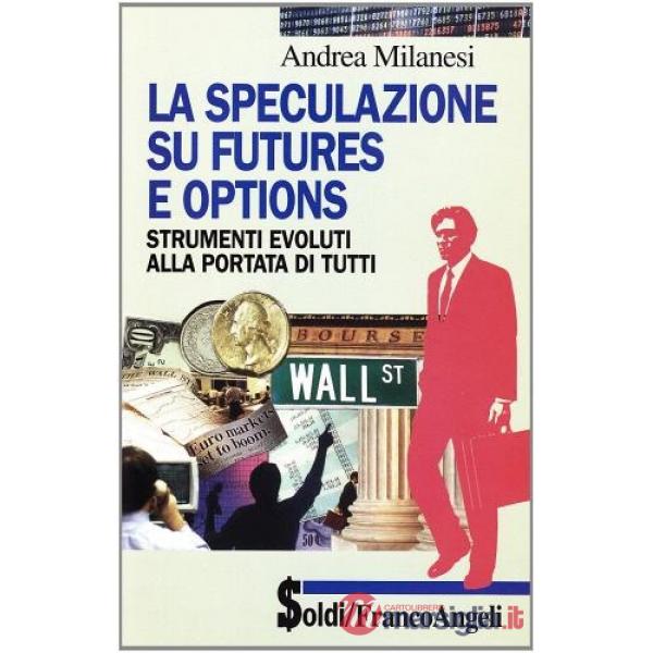 Speculazione su futures e options: strumenti evoluti alla portata di tutti (La)