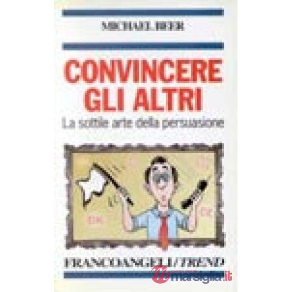 Convincere gli altri. La sottile arte della persuasione