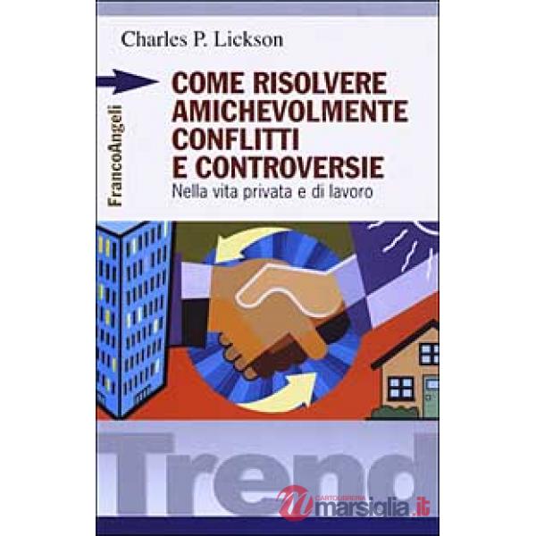 Come risolvere amichevolmente conflitti e controversie. Nella vita privata e di 
