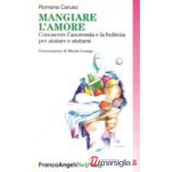 Mangiare l'amore. Conoscere l'anoressia e la bulimia per aiutare e aiutarsi