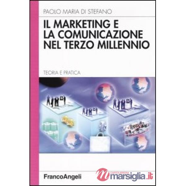 Marketing e la comunicazione nel terzo millennio. Teoria e pratica (Il)