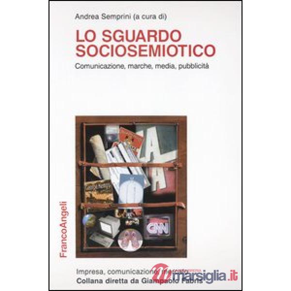 Sguardo sociosemiotico. Comunicazione, marche, media, pubblicità (Lo)