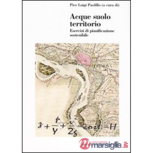 Acque suolo territorio. Esercizi di pianificazione sostenibile