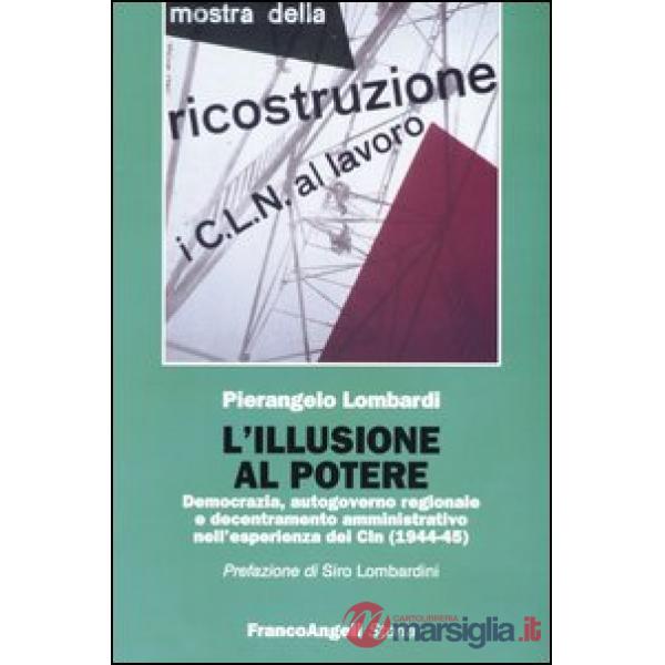 Illusione al potere. Democrazia, autogoverno regionale e decentramento amministrativo nell'esperienza dei Cln (1944-1945) (L')