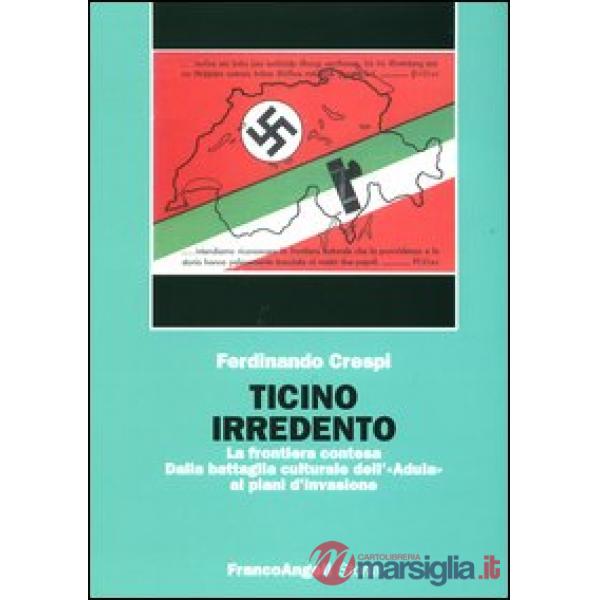 Ticino irredento. La frontiera contesa. Dalla battaglia culturale dell'«Adula» ai piani d'invasione