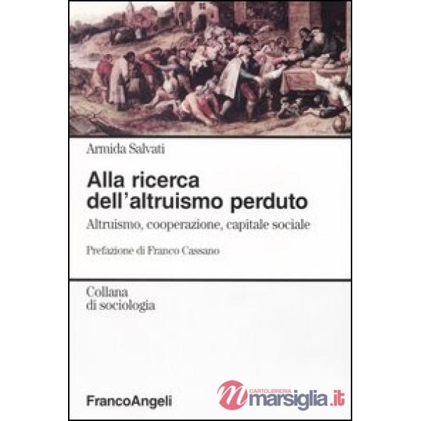 Alla ricerca dell'altruismo perduto. Altruismo, cooperazione, capitale sociale