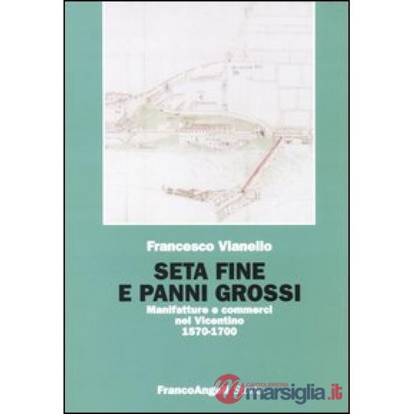 Seta fine e panni grossi. Manifatture e commerci nel Vicentino 1570-1700