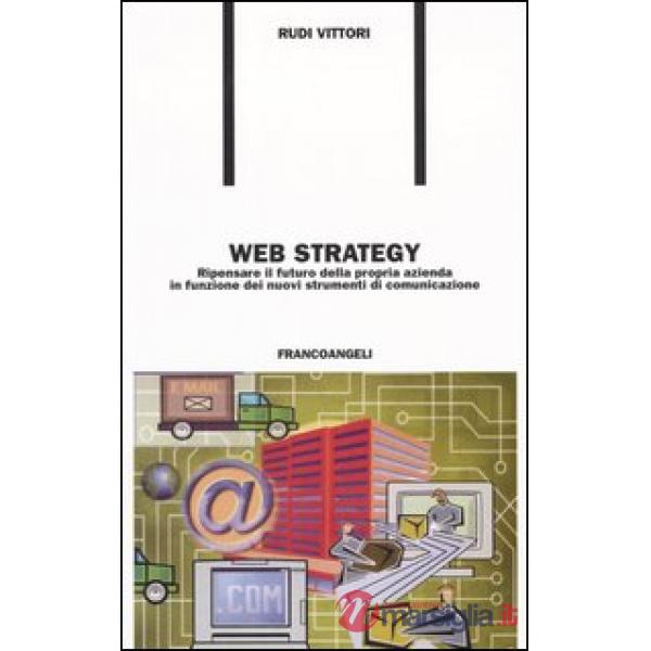 Web strategy. Ripensare il futuro della propria azienda in funzione dei nuovi st