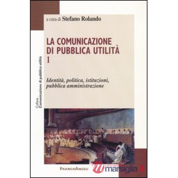Comunicazione di pubblica utilità (La). Vol. 1: Identità, politica, istituzioni,