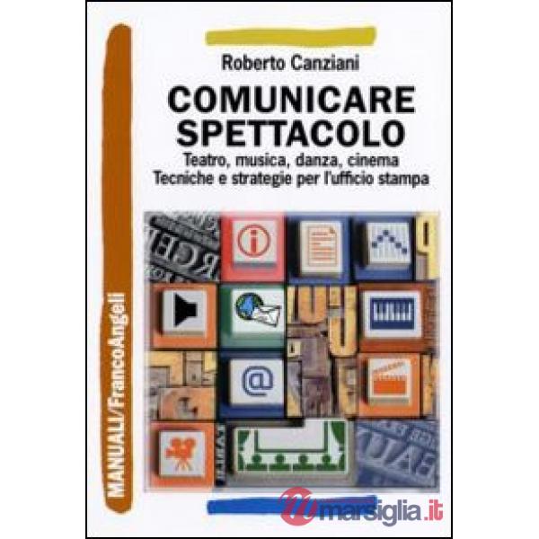 Comunicare spettacolo. Teatro, musica, danza, cinema. Tecniche e strategie per l