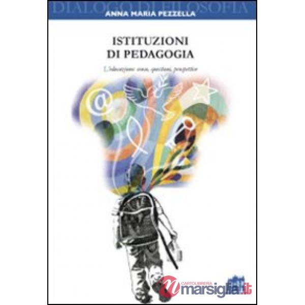 Istituzioni di pedagogia. L'educazione: senso, questioni, prospettive