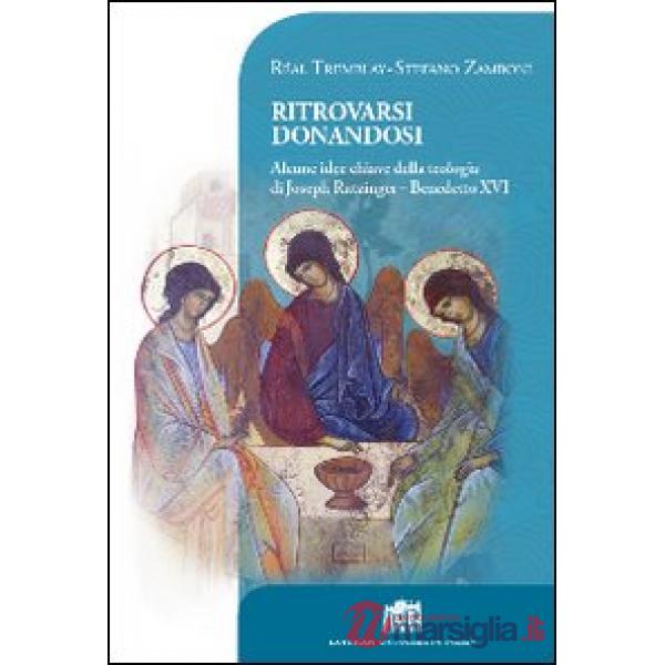 Ritrovarsi donandosi. Alcune idee chiave della teologia di Joseph Ratzinger - Benedetto XVI