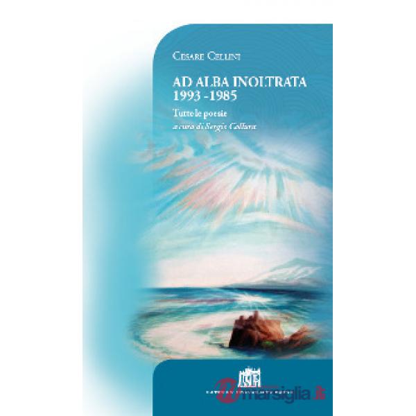 Ad alba inoltrata 1993-1985. Tutte le poesie