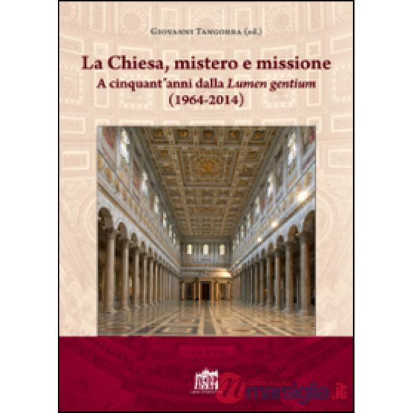 Chiesa, mistero e missione. A cinquant'anni dalla Lumen gentium (1964-2014) (La)