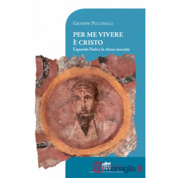 Per me vivere è Cristo. L'apostolo Paolo e la chiesa nascente