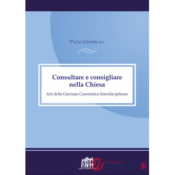 Consultare e consigliare nella Chiesa. Atti della Giornata Canonistica Interdisciplinare