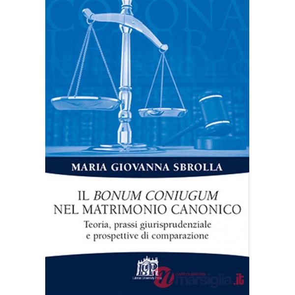 Bonum coniugum nel matrimonio canonico. Teoria, prassi giurisprudenziale e prospettive di comparazione (Il)