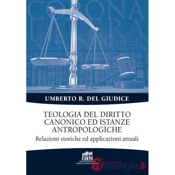 Teologia del diritto canonico ed istanze antropologiche. Relazioni storiche ed applicazioni attuali