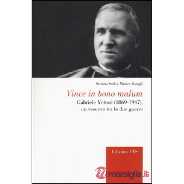 Vince in bono malum. Gabriele Vettori (1869-1947). Un vescovo tra le due guerre