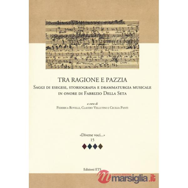 Tra ragione e pazzia. Saggi di esegesi, storiografia e drammaturgia musicale in onore di Fabrizio Della Seta