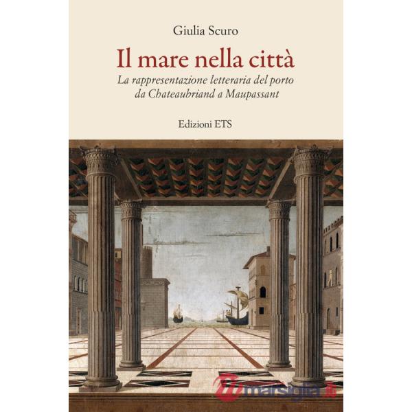 Mare nella città. La rappresentazione letteraria del porto da Chauteaubriand a Maupassant (Il)