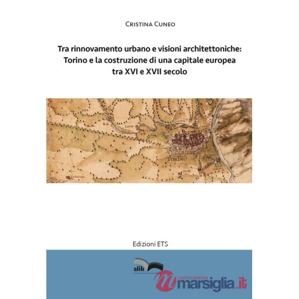 Tra rinnovamento urbano e visioni architettoniche. Torino e la costruzione di una capitale Europea tra XVI e XVII secolo