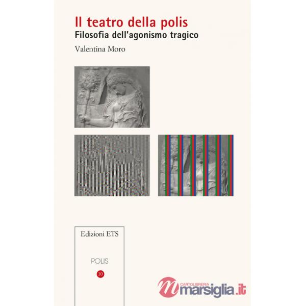 Teatro della polis. Filosofia dell'agonismo tragico (Il)