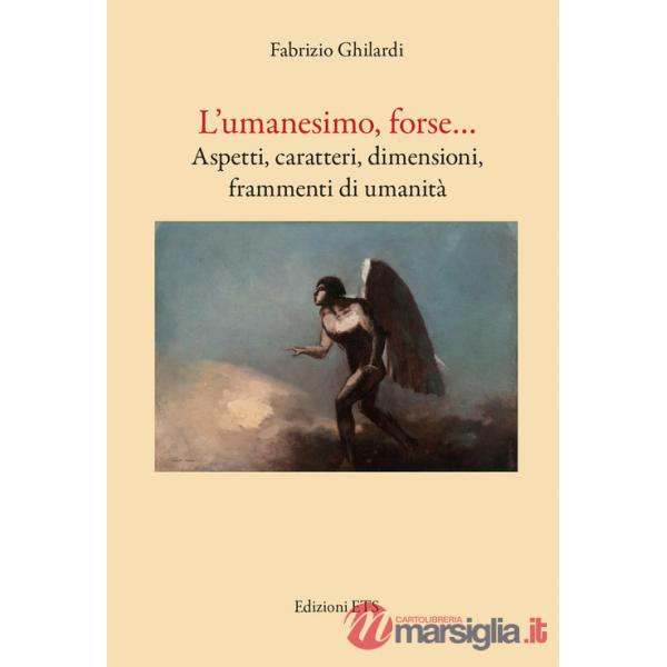 Umanesimo, forse... Aspetti, caratteri, dimensioni, frammenti di umanità (L')