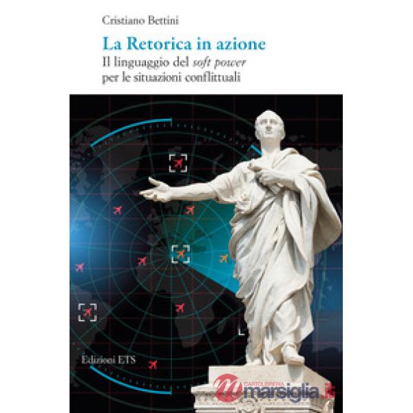 Retorica in azione. Il linguaggio del soft power per le situazioni conflittuali (La)