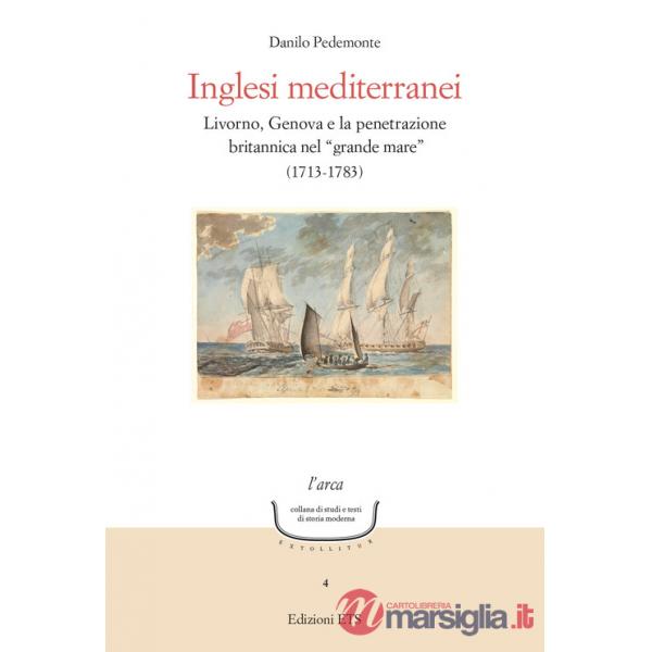Inglesi mediterranei. Livorno, Genova e la penetrazione britannica nel «grande mare» (1713-1783)