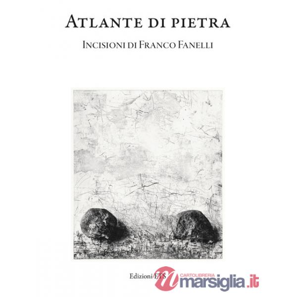 Atlante di pietra. Incisioni di Franco Fanelli. Catalogo della mostra (Museo della Grafica, Pisa, 11 ottobre - 8 dicembre 2024).