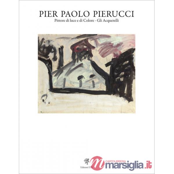 Pier Paolo Pierucci. Pittore di luce e di colore. Gli acquerelli