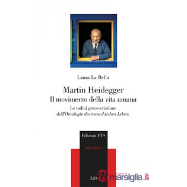 Martin Heidegger. Il movimento della vita umana. Le radici greco-cristiane dell'Ontologie des menschlichen Lebens