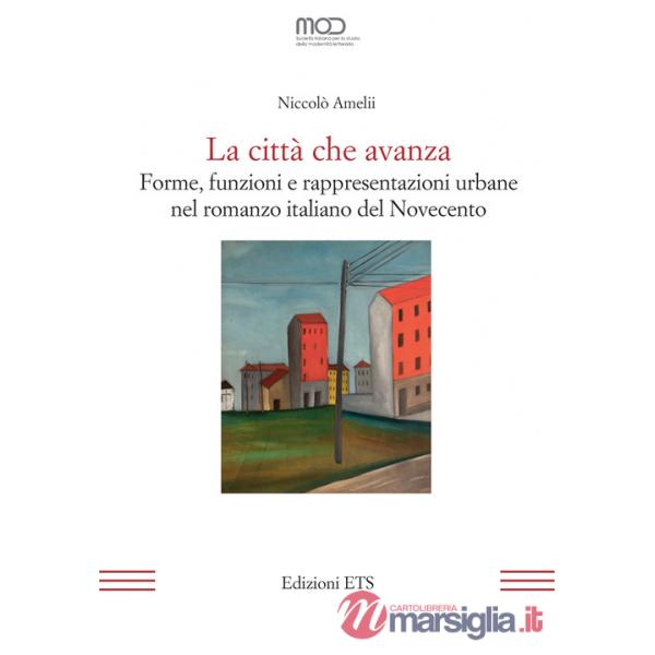 Città che avanza. Forme, funzioni e rappresentazioni urbane nel romanzo italiano del Novecento (La)